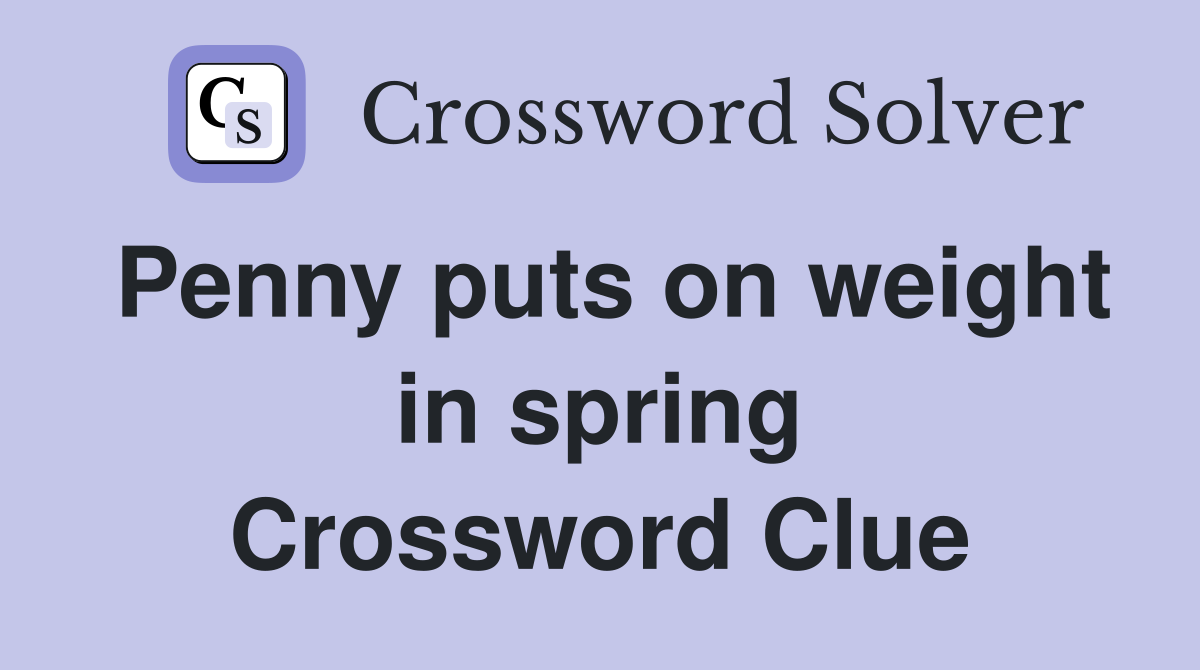 Penny puts on weight in spring Crossword Clue Answers Crossword Solver